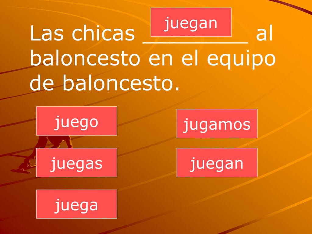 Las chicas ________ al baloncesto en el equipo de baloncesto.