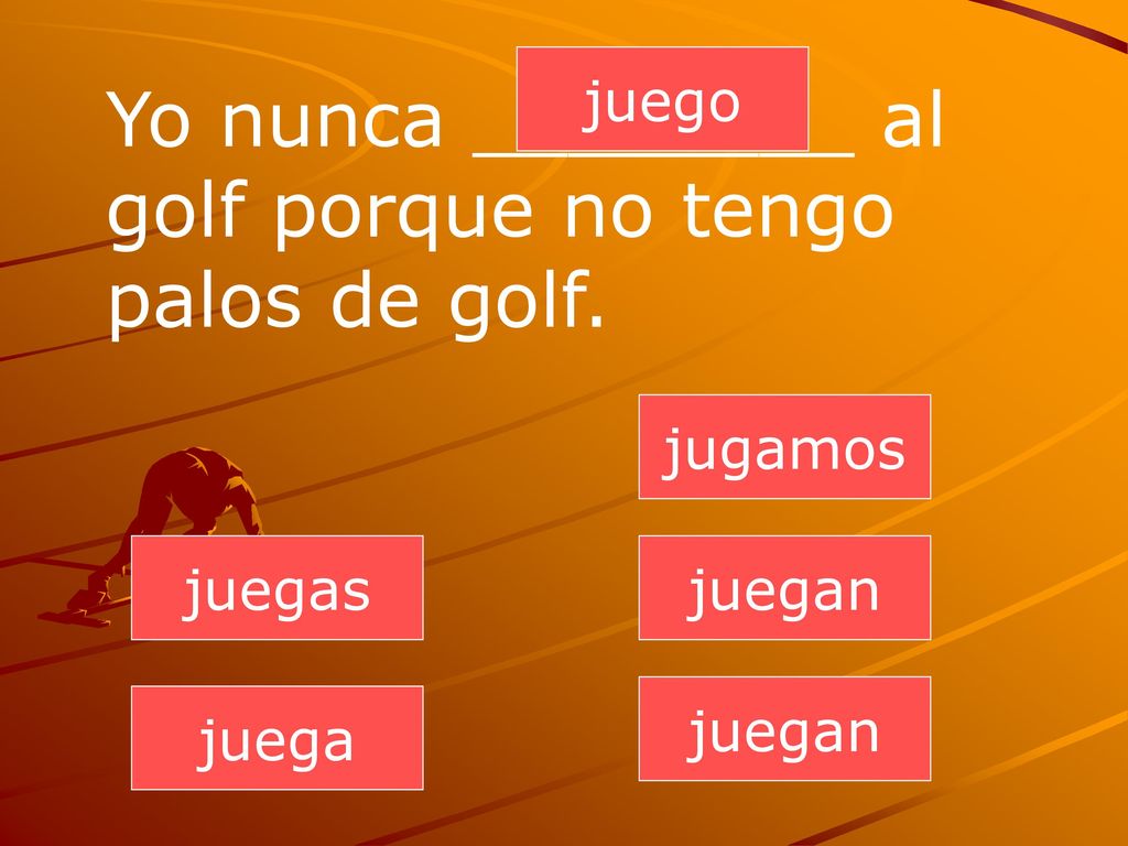 Yo nunca ________ al golf porque no tengo palos de golf.
