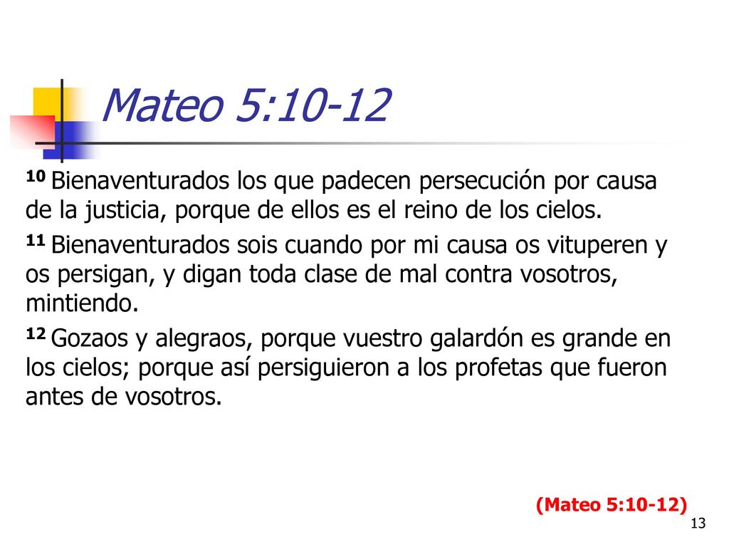 Mateo 5: Bienaventurados los que padecen persecución por causa de la justicia, porque de ellos es el reino de los cielos.