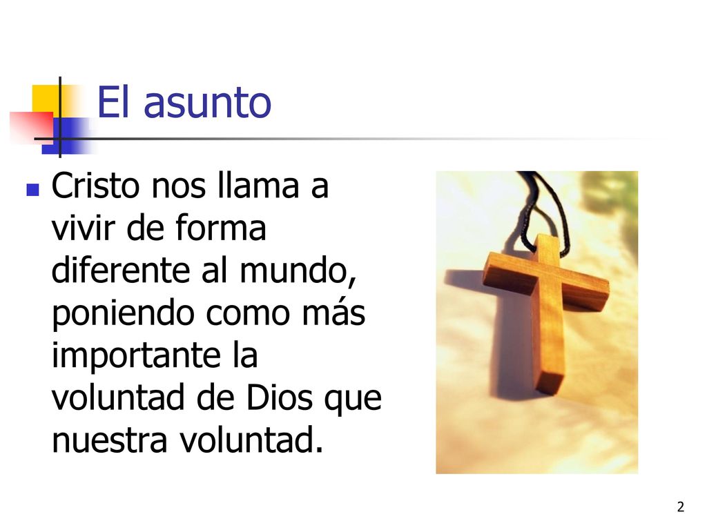 El asunto Cristo nos llama a vivir de forma diferente al mundo, poniendo como más importante la voluntad de Dios que nuestra voluntad.