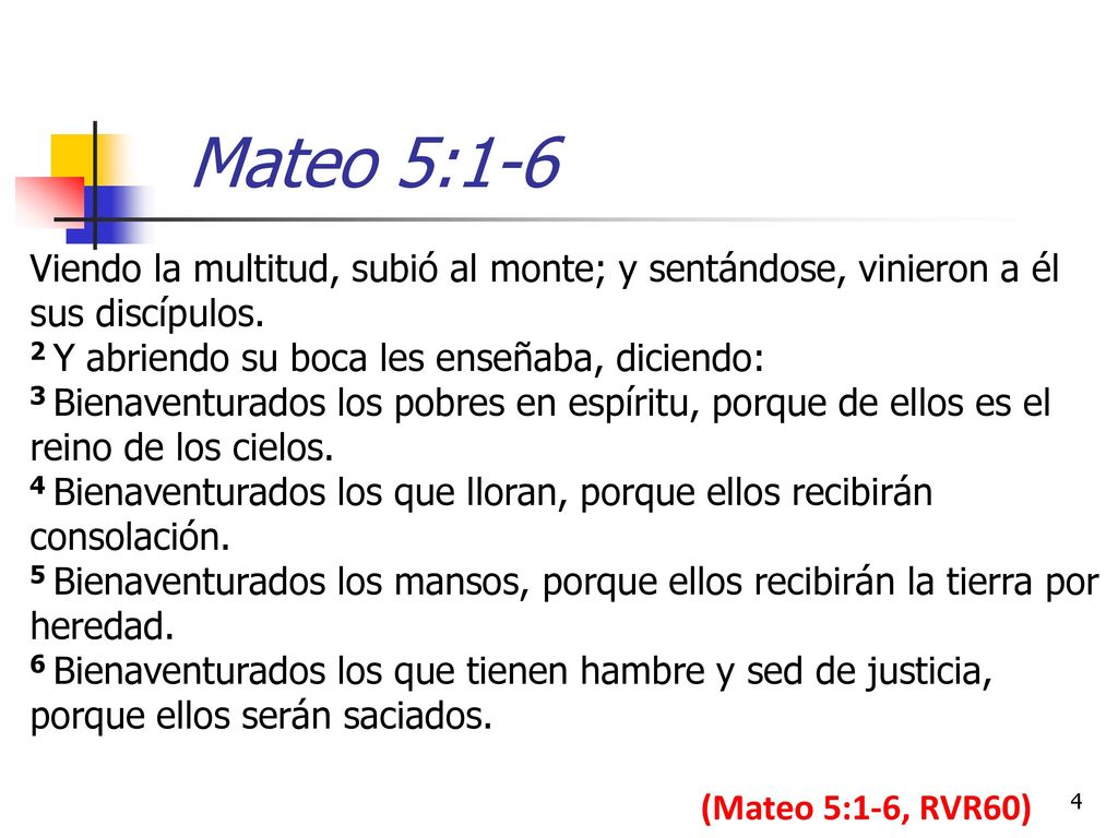 Mateo 5:1-6 Viendo la multitud, subió al monte; y sentándose, vinieron a él sus discípulos. 2 Y abriendo su boca les enseñaba, diciendo: