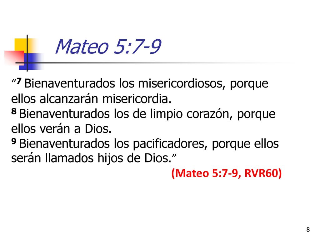 Mateo 5:7-9 7 Bienaventurados los misericordiosos, porque ellos alcanzarán misericordia.