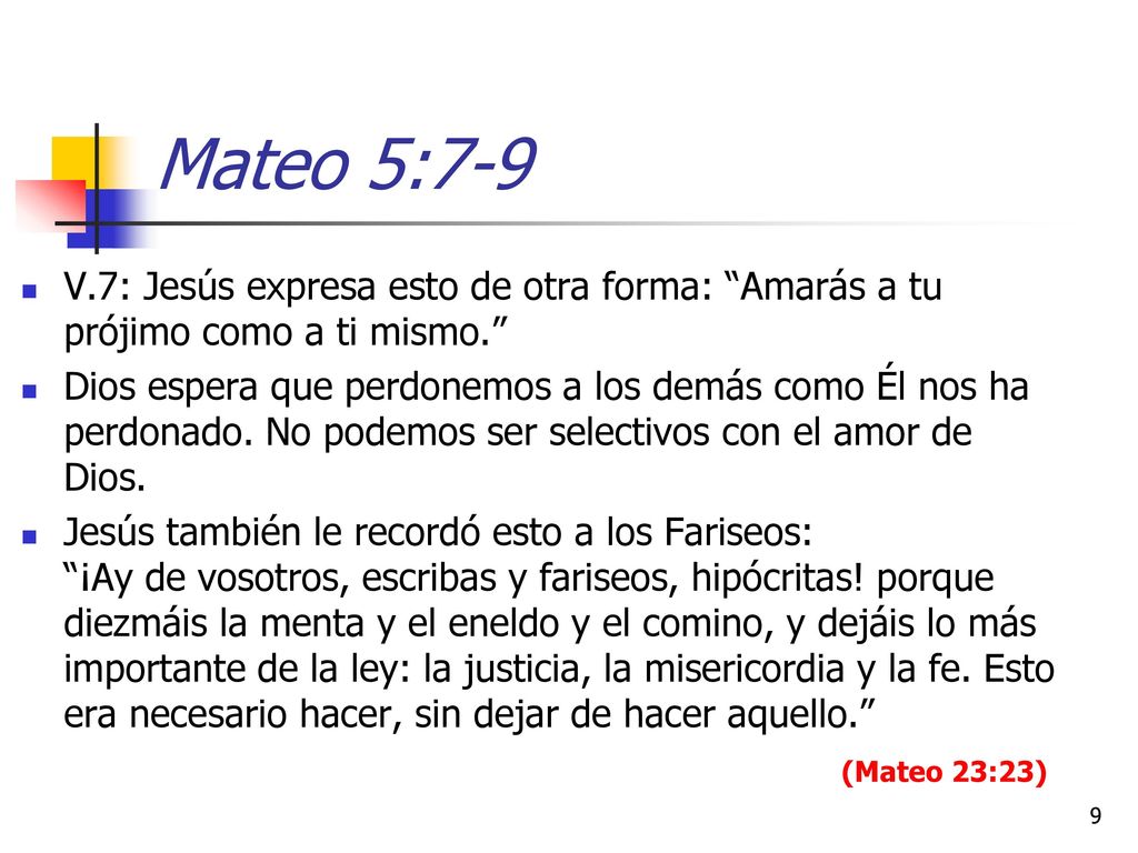 Mateo 5:7-9 V.7: Jesús expresa esto de otra forma: Amarás a tu prójimo como a ti mismo.