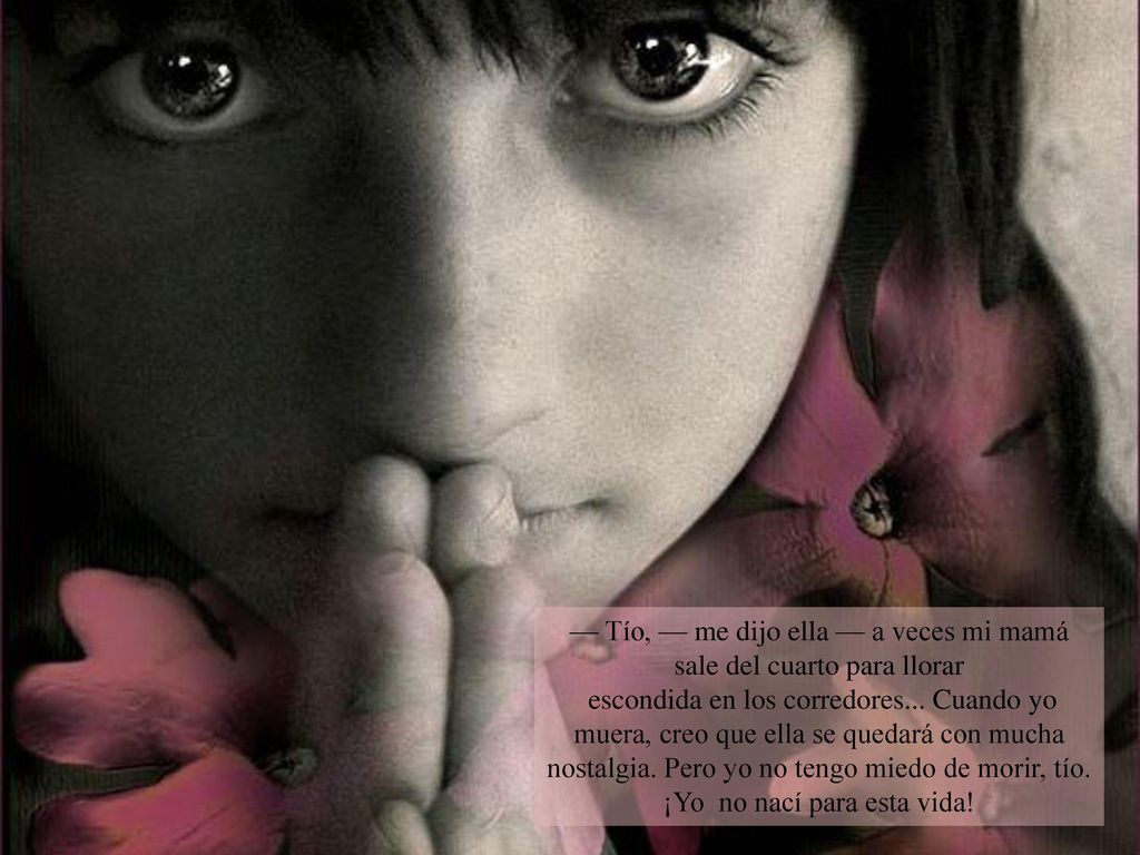 — Tío, — me dijo ella — a veces mi mamá sale del cuarto para llorar