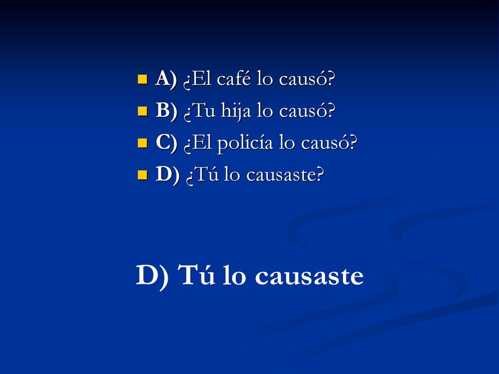 D) Tú lo causaste A) ¿El café lo causó B) ¿Tu hija lo causó