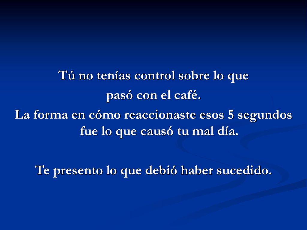 Tú no tenías control sobre lo que pasó con el café.