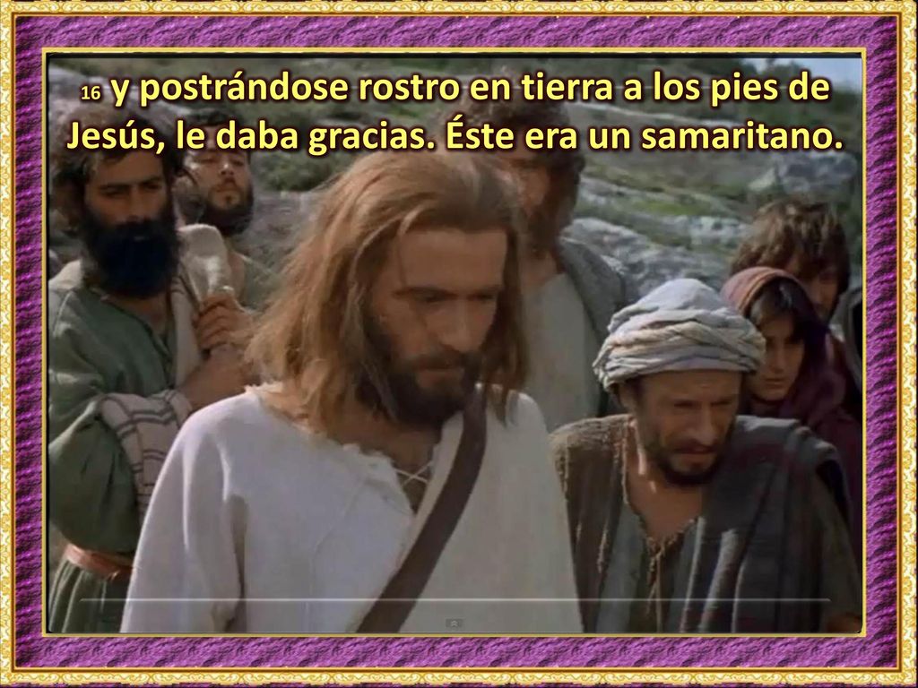 16 y postrándose rostro en tierra a los pies de Jesús, le daba gracias