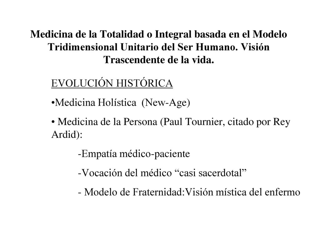 Medicina de la Totalidad o Integral basada en el Modelo Tridimensional Unitario del Ser Humano. Visión Trascendente de la vida.