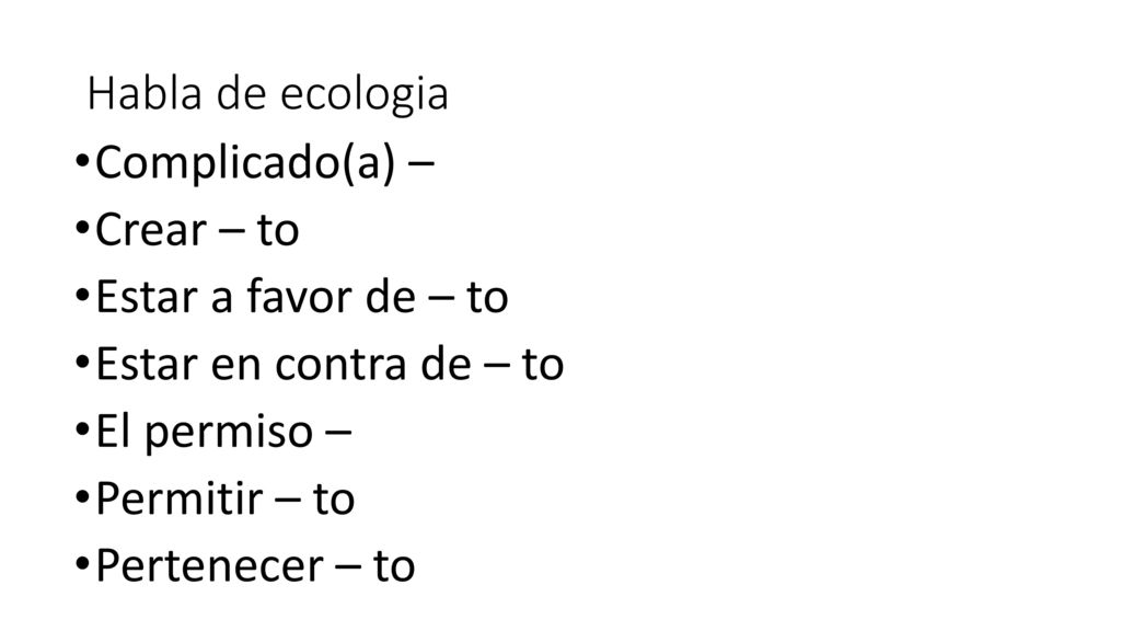 Habla de ecologia Complicado(a) – Crear – to. Estar a favor de – to. Estar en contra de – to. El permiso –