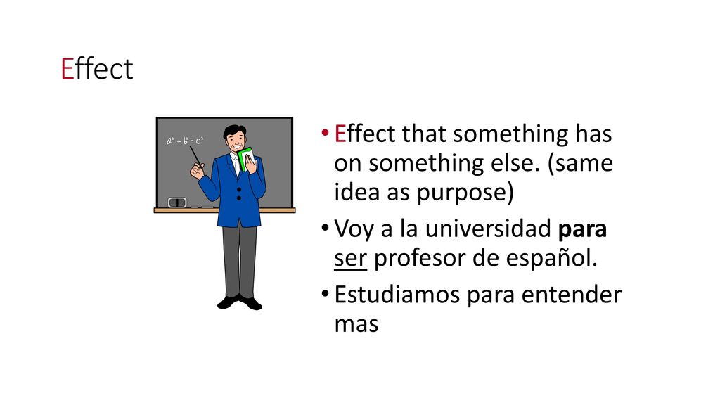 Effect Effect that something has on something else. (same idea as purpose) Voy a la universidad para ser profesor de español.