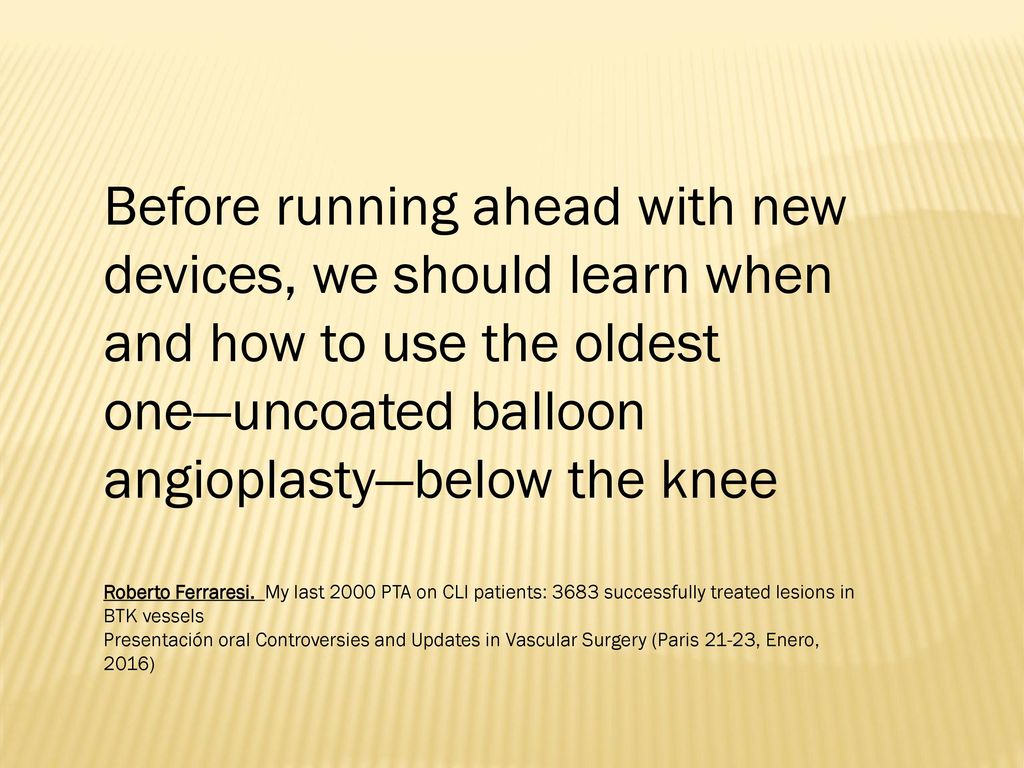Before running ahead with new devices, we should learn when and how to use the oldest one—uncoated balloon angioplasty—below the knee