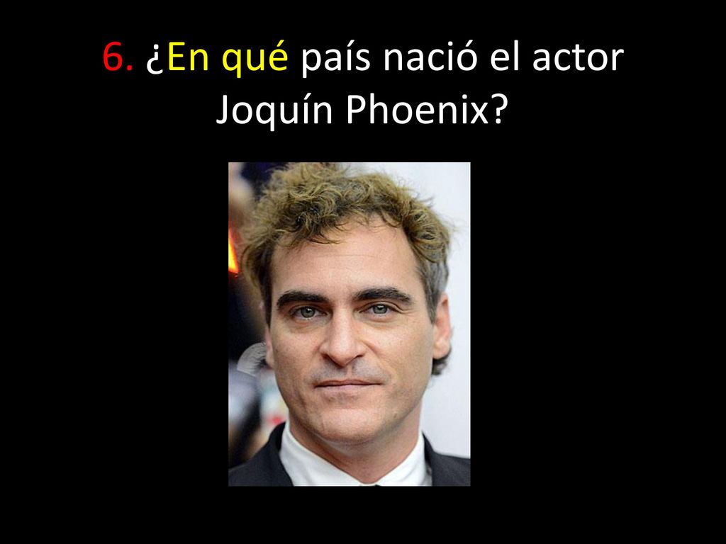 6. ¿En qué país nació el actor Joquín Phoenix