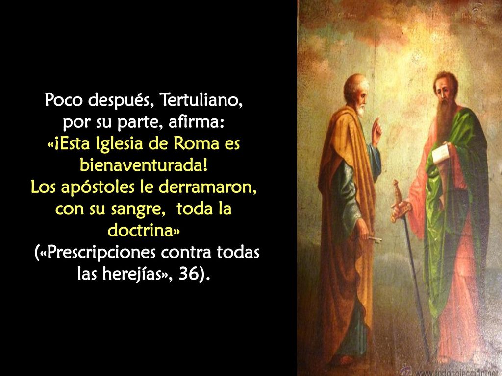 Poco después, Tertuliano, por su parte, afirma: «¡Esta Iglesia de Roma es bienaventurada.