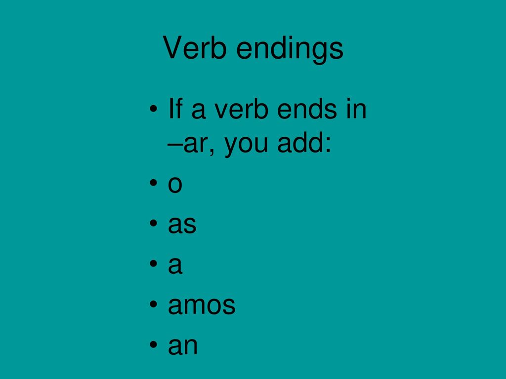 Verb endings If a verb ends in –ar, you add: o as a amos an