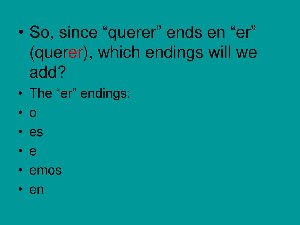 So, since querer ends en er (querer), which endings will we add