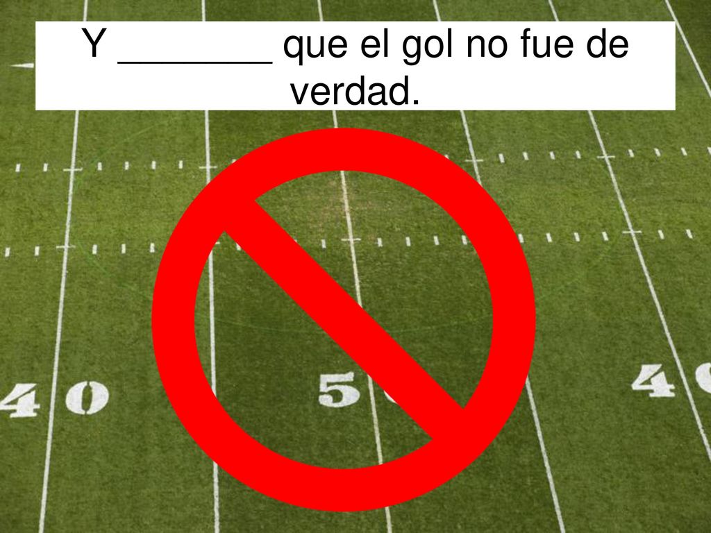 Y _______ que el gol no fue de verdad.
