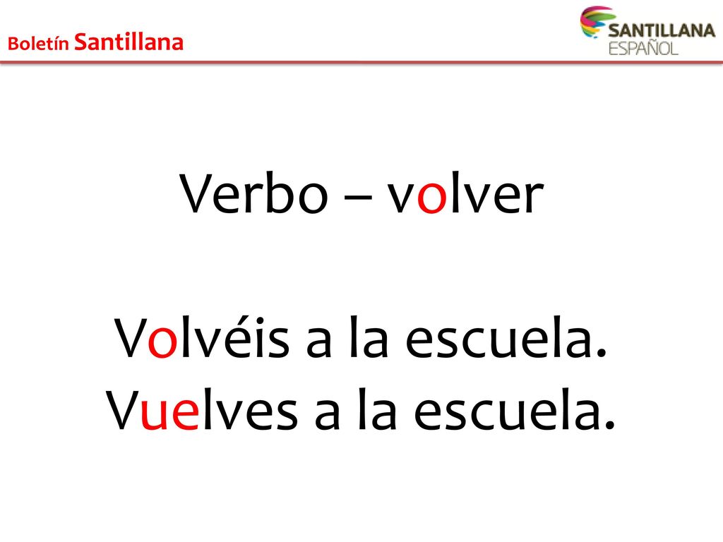 Verbo – volver Volvéis a la escuela. Vuelves a la escuela.