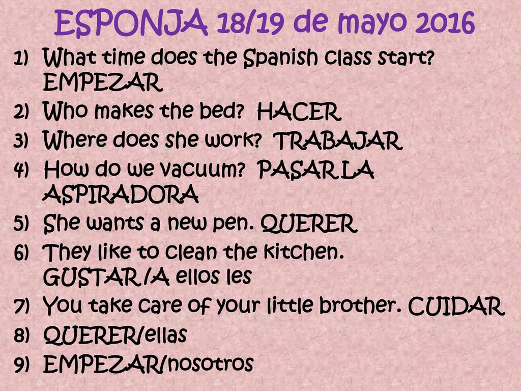 ESPONJA 18/19 de mayo 2016 What time does the Spanish class start EMPEZAR. Who makes the bed HACER.