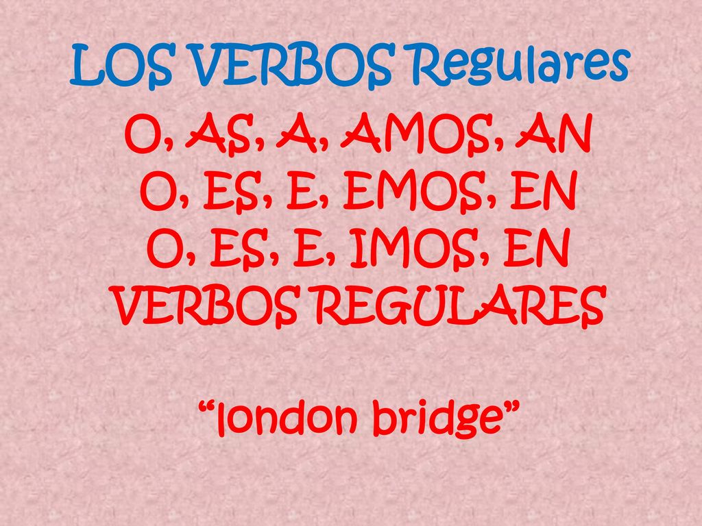LOS VERBOS Regulares O, AS, A, AMOS, AN O, ES, E, EMOS, EN O, ES, E, IMOS, EN VERBOS REGULARES london bridge