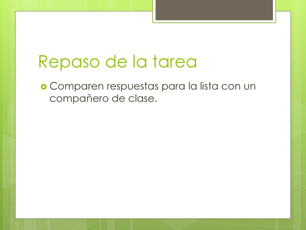 Repaso de la tarea Comparen respuestas para la lista con un compañero de clase.