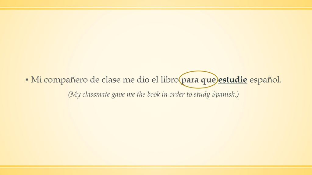 Mi compañero de clase me dio el libro para que estudie español.