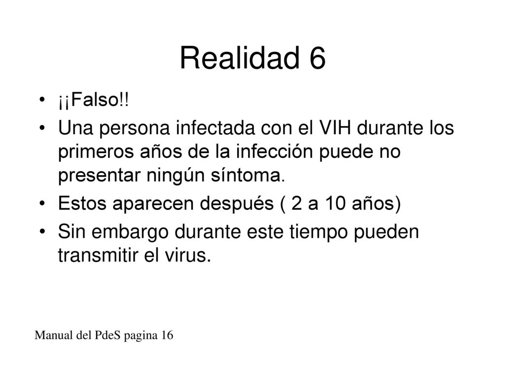 Realidad 6 ¡¡Falso!! Una persona infectada con el VIH durante los primeros años de la infección puede no presentar ningún síntoma.