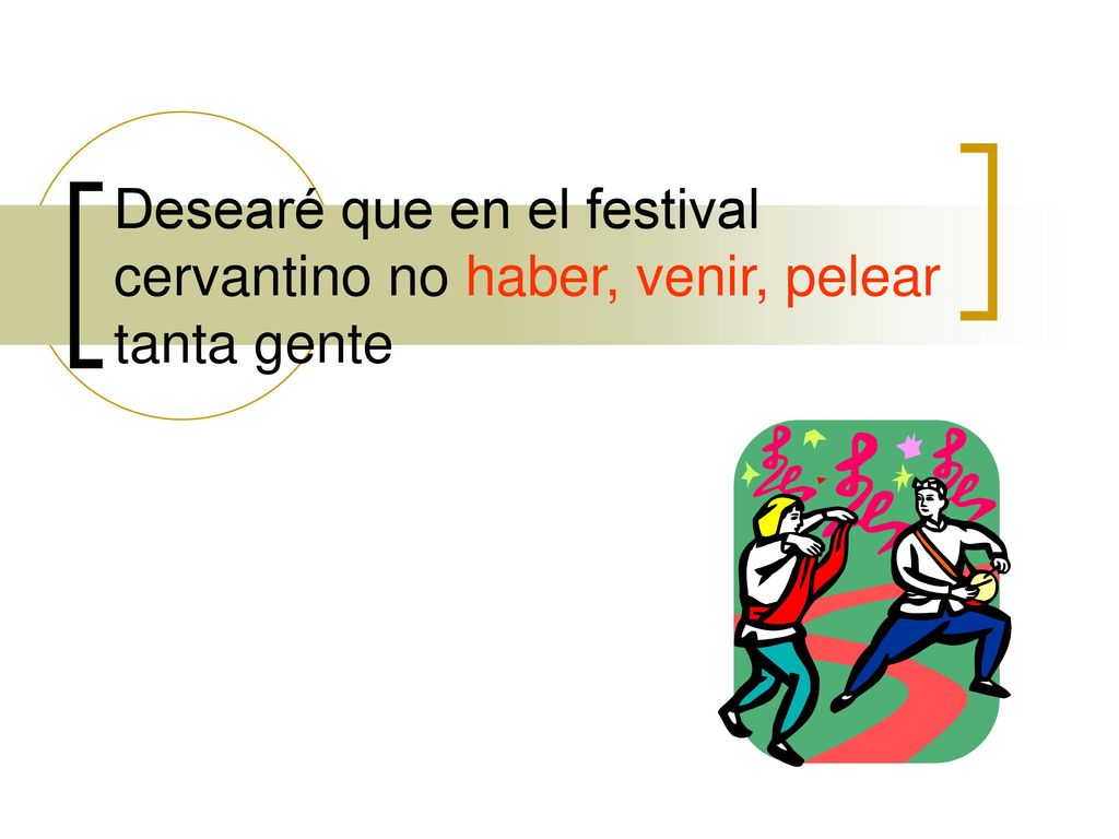 Desearé que en el festival cervantino no haber, venir, pelear tanta gente