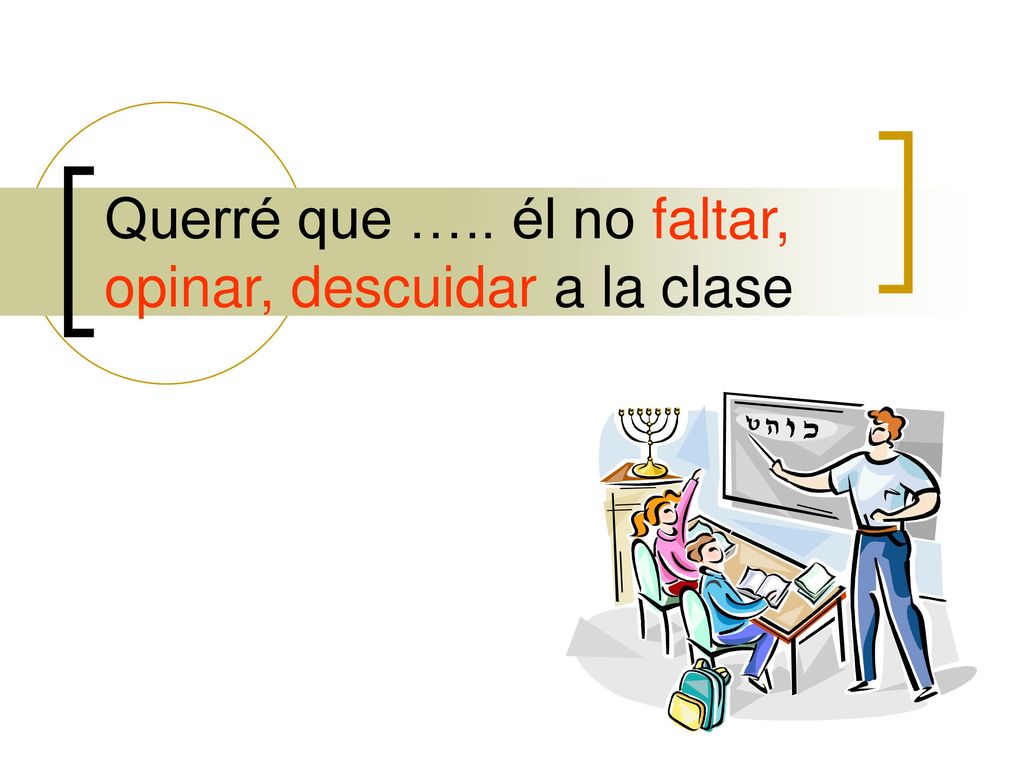 Querré que ….. él no faltar, opinar, descuidar a la clase