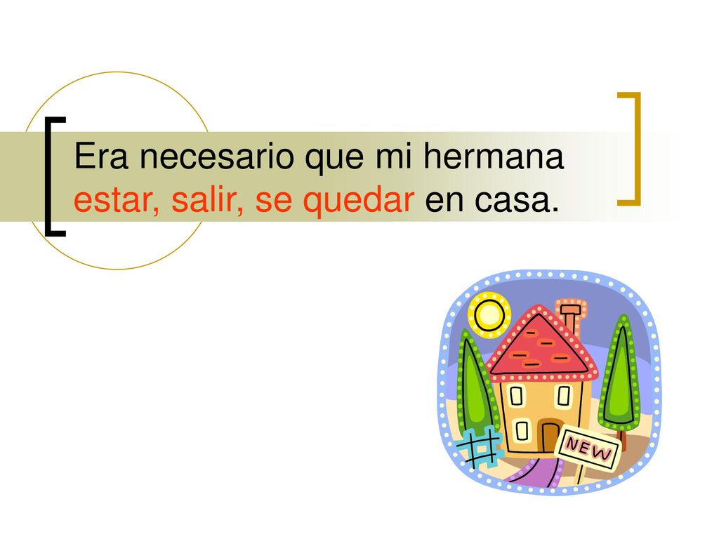 Era necesario que mi hermana estar, salir, se quedar en casa.