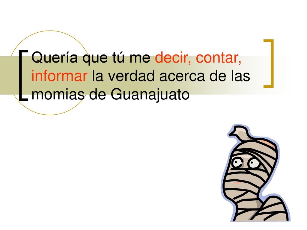 Quería que tú me decir, contar, informar la verdad acerca de las momias de Guanajuato