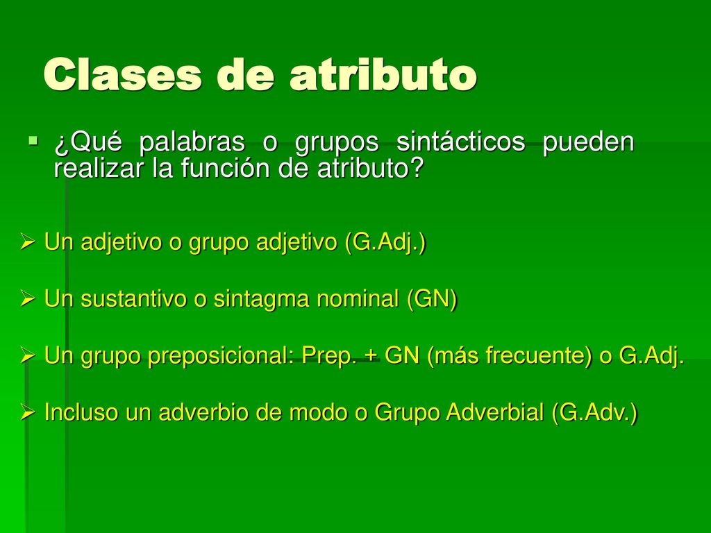 Clases de atributo ¿Qué palabras o grupos sintácticos pueden realizar la función de atributo Un adjetivo o grupo adjetivo (G.Adj.)