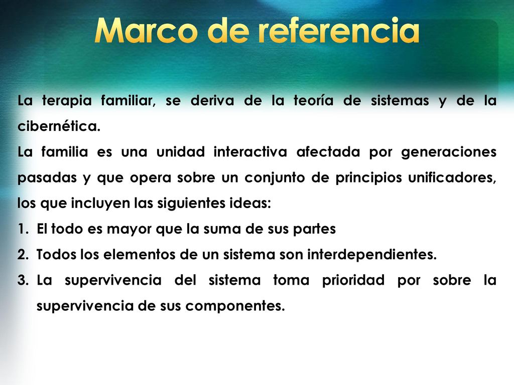 Marco de referencia La terapia familiar, se deriva de la teoría de sistemas y de la cibernética.