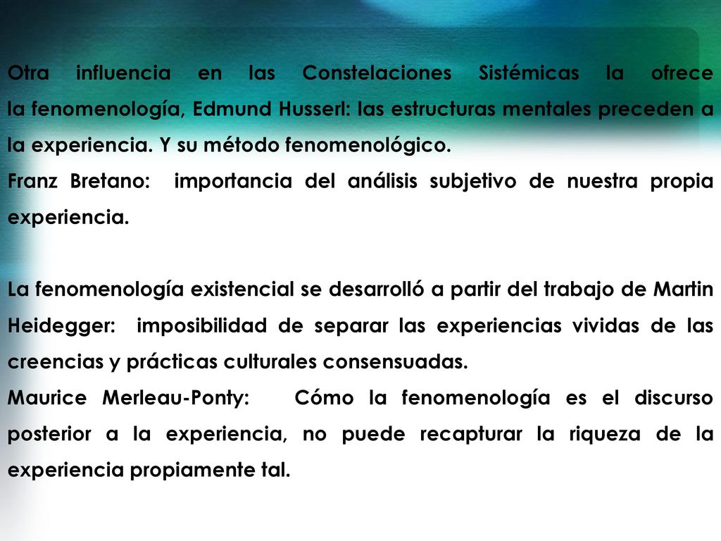 Otra influencia en las Constelaciones Sistémicas la ofrece la fenomenología, Edmund Husserl: las estructuras mentales preceden a la experiencia. Y su método fenomenológico.