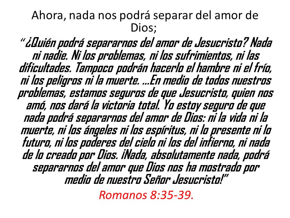 Ahora, nada nos podrá separar del amor de Dios; ¿Quién podrá separarnos del amor de Jesucristo.