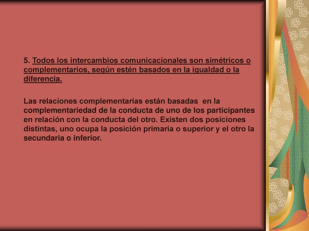 5. Todos los intercambios comunicacionales son simétricos o complementarios, según estén basados en la igualdad o la diferencia.
