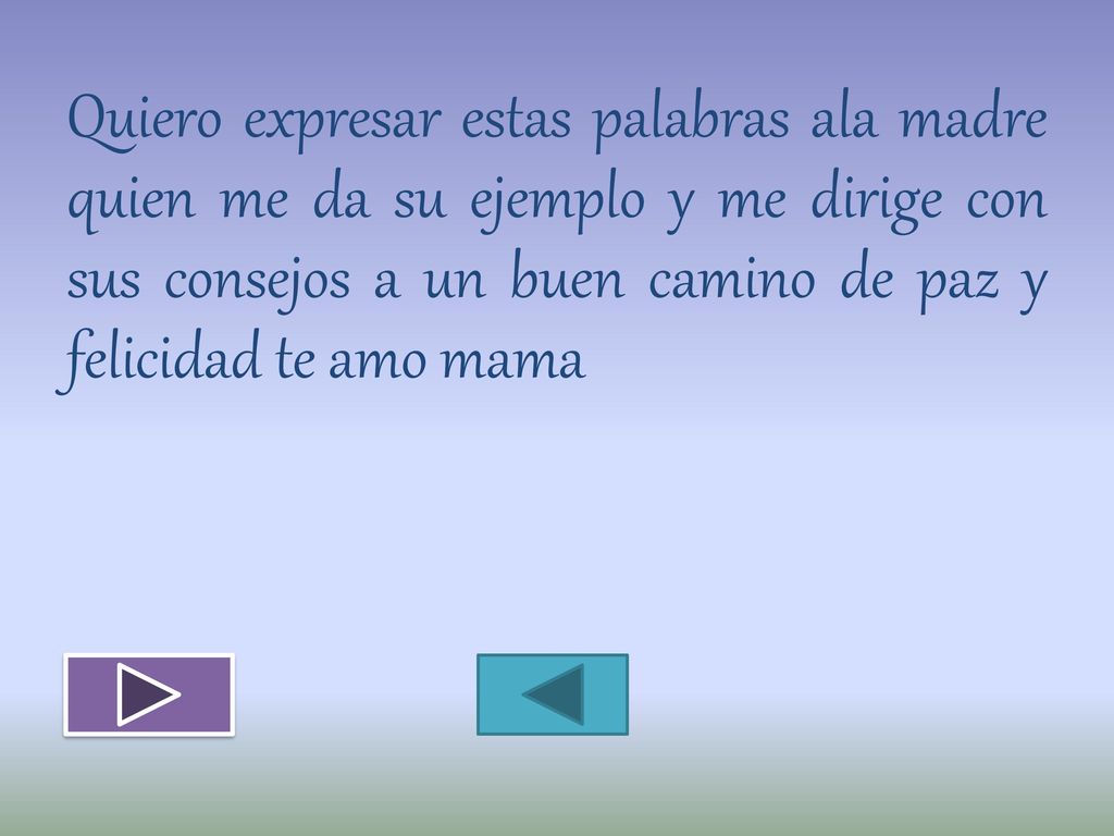 Quiero expresar estas palabras ala madre quien me da su ejemplo y me dirige con sus consejos a un buen camino de paz y felicidad te amo mama