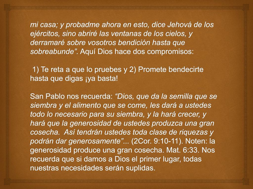 mi casa; y probadme ahora en esto, dice Jehová de los ejércitos, sino abriré las ventanas de los cielos, y derramaré sobre vosotros bendición hasta que sobreabunde .