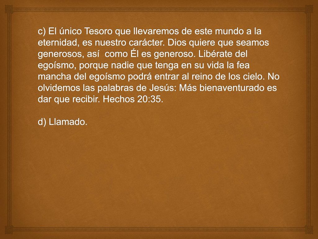 c) El único Tesoro que llevaremos de este mundo a la eternidad, es nuestro carácter.