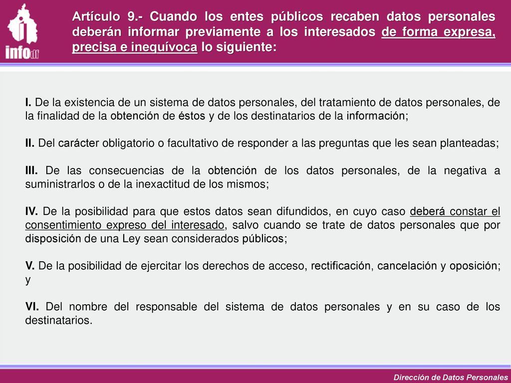 Artículo 9.- Cuando los entes públicos recaben datos personales deberán informar previamente a los interesados de forma expresa, precisa e inequívoca lo siguiente: