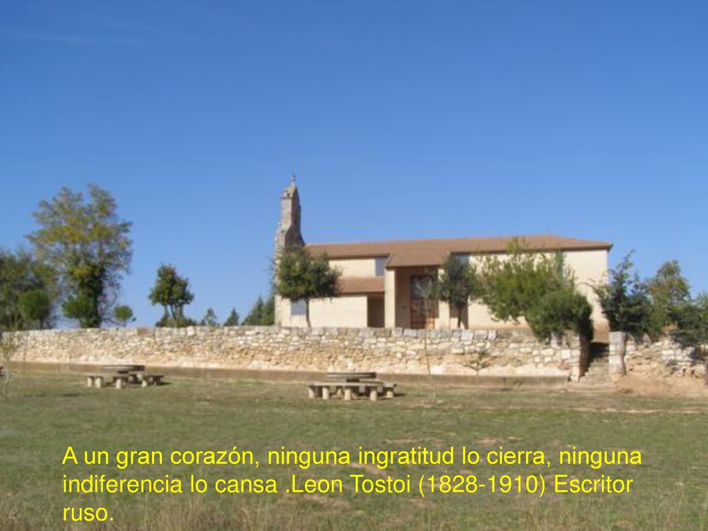 A un gran corazón, ninguna ingratitud lo cierra, ninguna indiferencia lo cansa .Leon Tostoi ( ) Escritor ruso.
