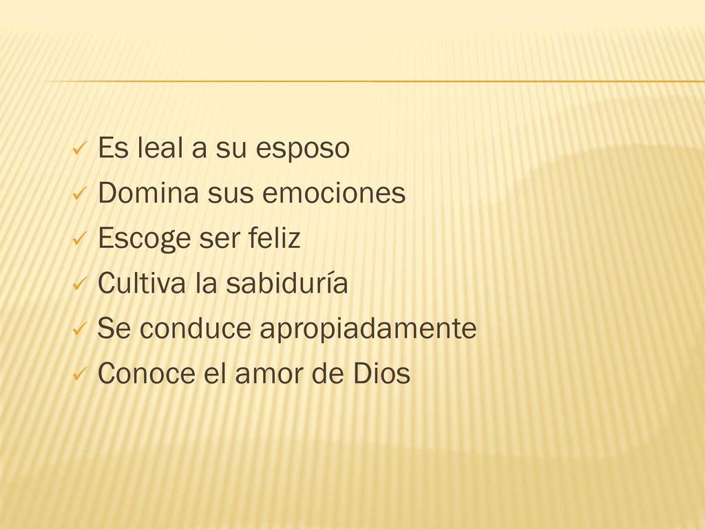 Es leal a su esposo Domina sus emociones. Escoge ser feliz. Cultiva la sabiduría. Se conduce apropiadamente.