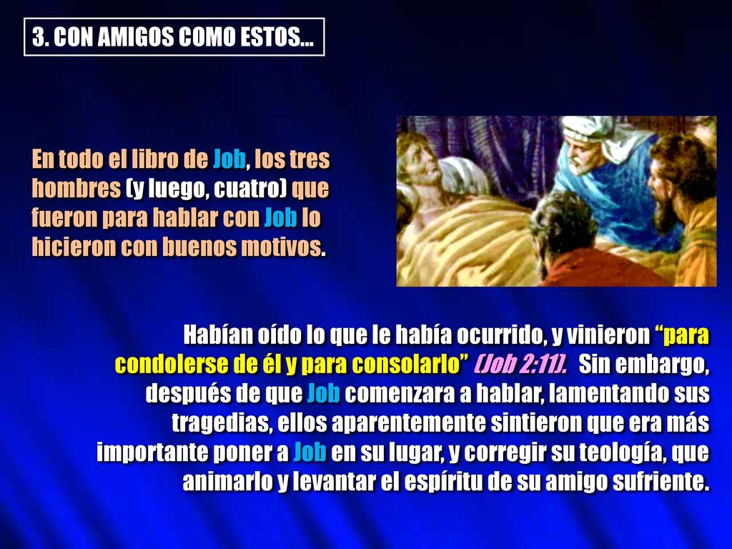 3. CON AMIGOS COMO ESTOS... En todo el libro de Job, los tres. hombres (y luego, cuatro) que. fueron para hablar con Job lo.