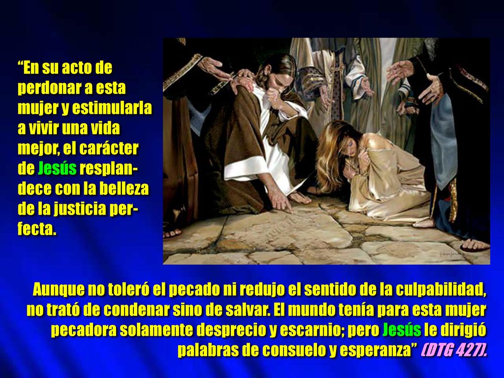 En su acto de perdonar a esta. mujer y estimularla. a vivir una vida. mejor, el carácter. de Jesús resplan-
