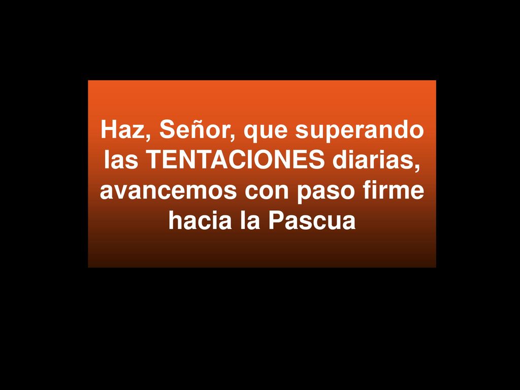 Haz, Señor, que superando las TENTACIONES diarias, avancemos con paso firme hacia la Pascua
