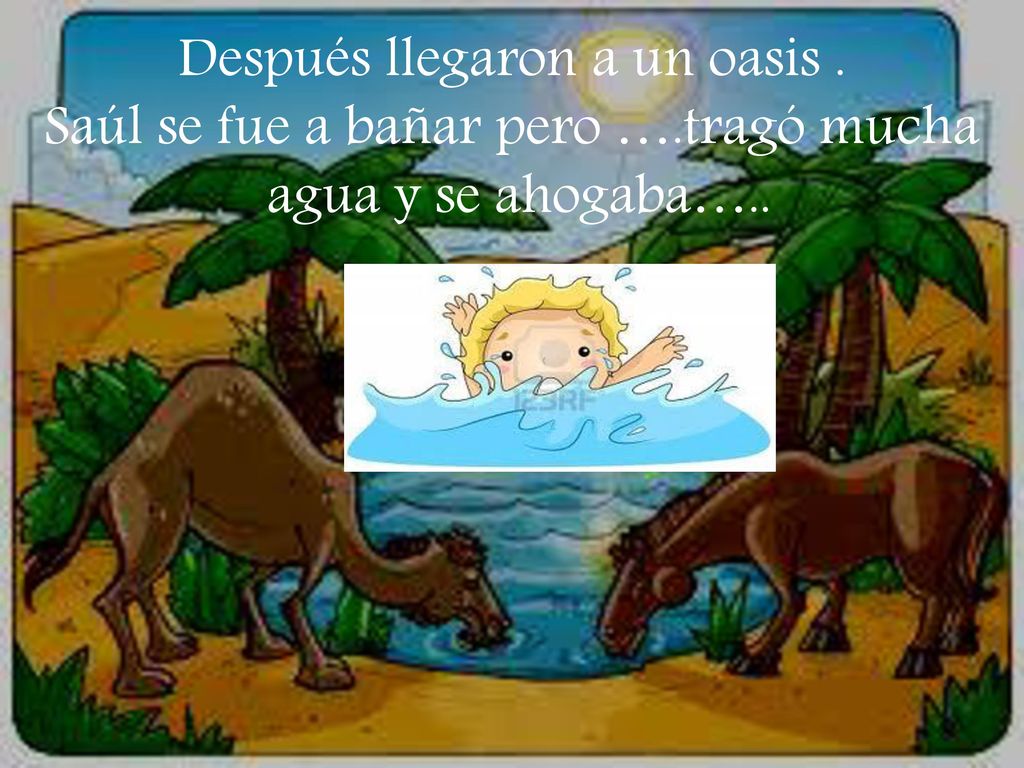 Después llegaron a un oasis . Saúl se fue a bañar pero ….tragó mucha