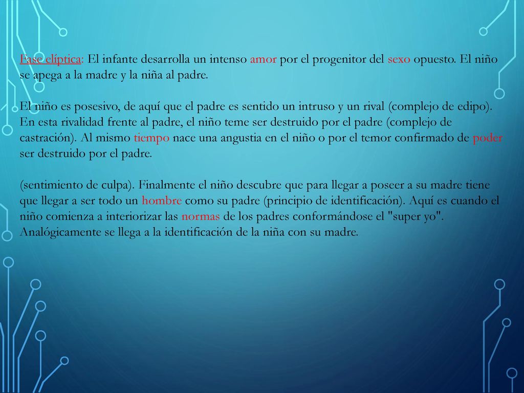 Fase elíptica: El infante desarrolla un intenso amor por el progenitor del sexo opuesto. El niño se apega a la madre y la niña al padre.