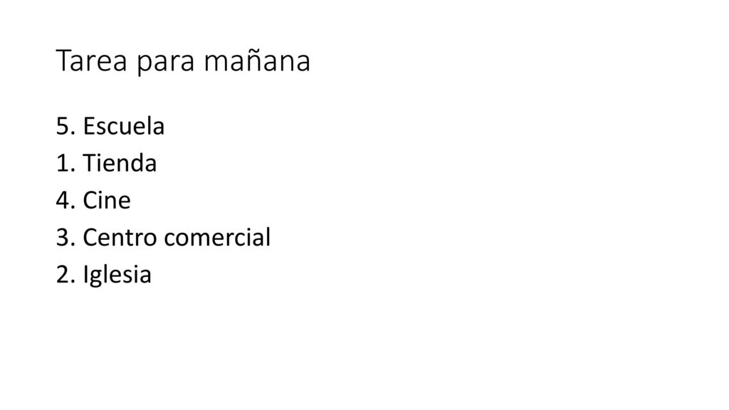Tarea para mañana 5. Escuela 1. Tienda 4. Cine 3. Centro comercial 2. Iglesia
