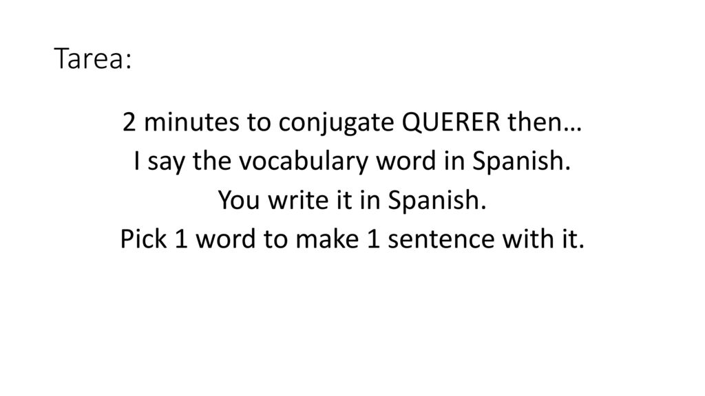 Tarea: 2 minutes to conjugate QUERER then… I say the vocabulary word in Spanish.