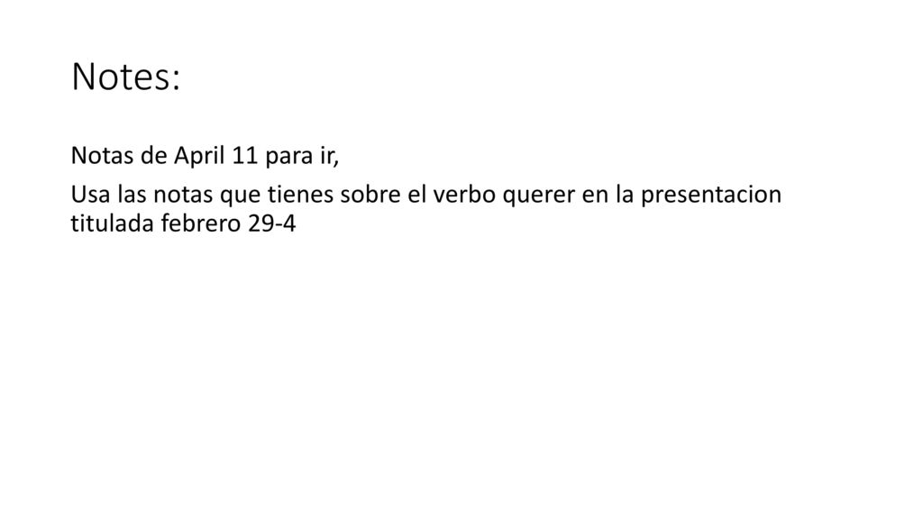 Notes: Notas de April 11 para ir, Usa las notas que tienes sobre el verbo querer en la presentacion titulada febrero 29-4