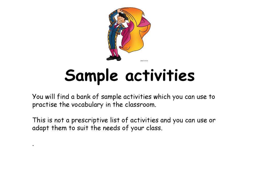 Sample activities You will find a bank of sample activities which you can use to practise the vocabulary in the classroom.